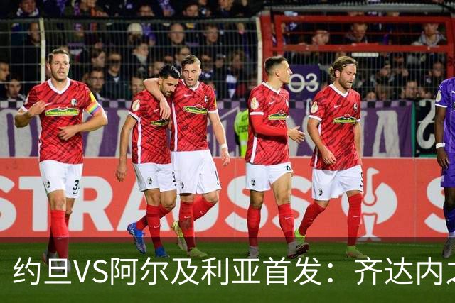 约旦VS阿尔及利亚首发：齐达内之子先发 马赫雷斯出战